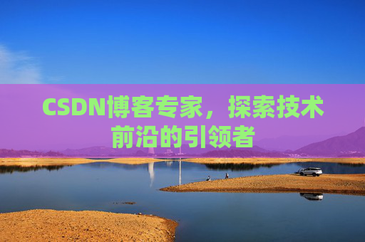 CSDN博客专家，探索技术前沿的引领者