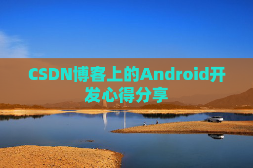 CSDN博客上的Android开发心得分享